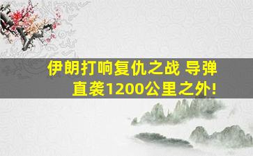 伊朗打响复仇之战 导弹直袭1200公里之外!